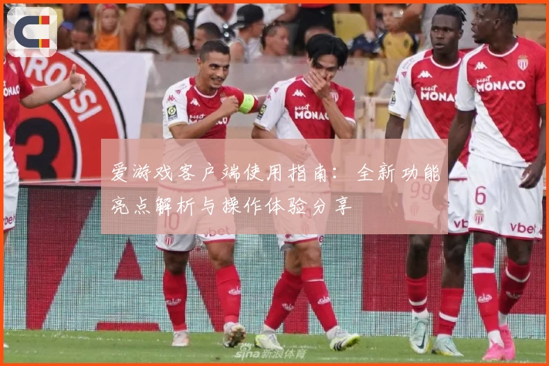 爱游戏客户端使用指南：全新功能亮点解析与操作体验分享