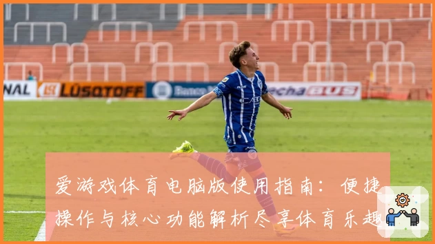 爱游戏体育电脑版使用指南：便捷操作与核心功能解析尽享体育乐趣