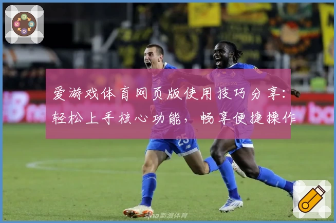 爱游戏体育网页版使用技巧分享：轻松上手核心功能，畅享便捷操作体验
