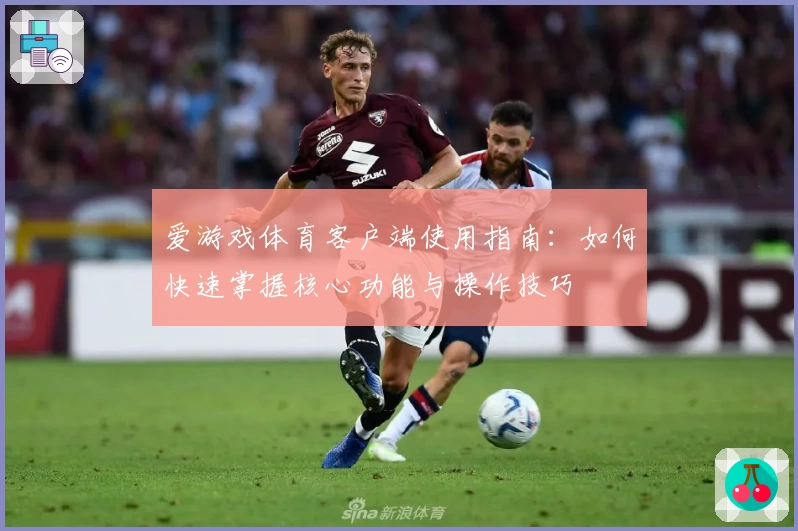 爱游戏体育客户端使用指南：如何快速掌握核心功能与操作技巧