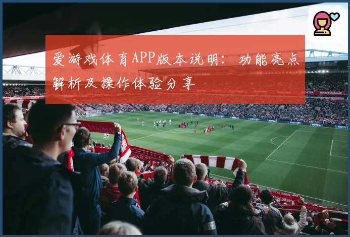爱游戏体育APP版本说明：功能亮点解析及操作体验分享