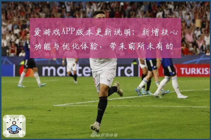 爱游戏APP版本更新说明：新增核心功能与优化体验，带来前所未有的操作顺畅感
