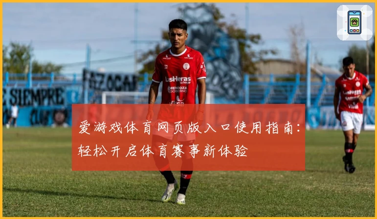 爱游戏体育网页版入口使用指南：轻松开启体育赛事新体验