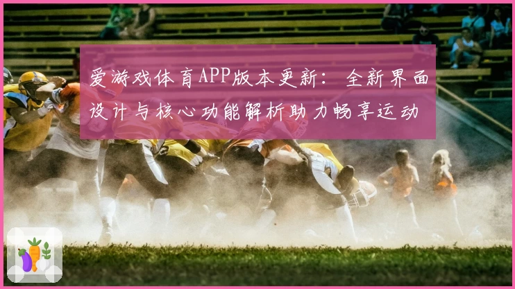 爱游戏体育APP版本更新：全新界面设计与核心功能解析助力畅享运动魅力