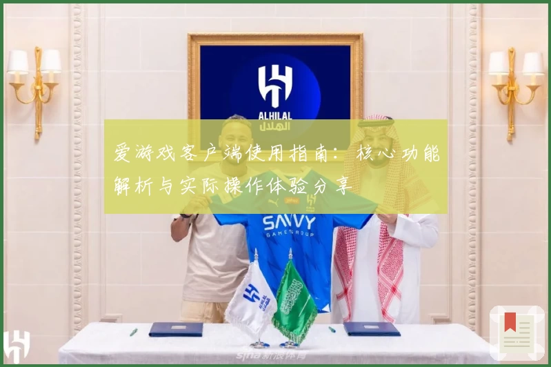 爱游戏客户端使用指南：核心功能解析与实际操作体验分享