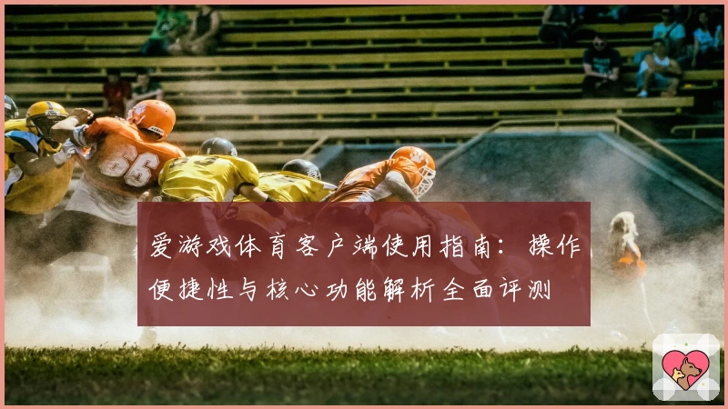 爱游戏体育客户端使用指南：操作便捷性与核心功能解析全面评测