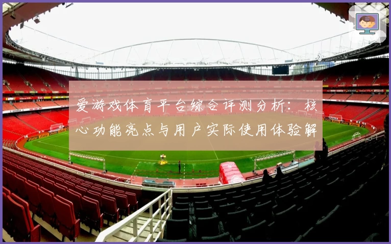 爱游戏体育平台综合评测分析：核心功能亮点与用户实际使用体验解析