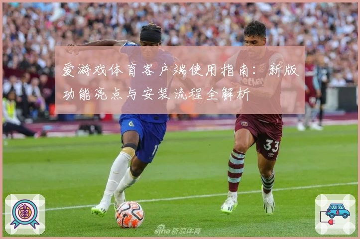 爱游戏体育客户端使用指南：新版功能亮点与安装流程全解析