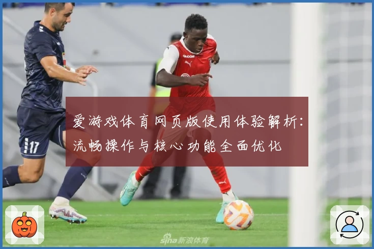 爱游戏体育网页版使用体验解析：流畅操作与核心功能全面优化