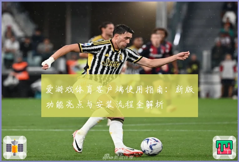 爱游戏体育客户端使用指南：新版功能亮点与安装流程全解析
