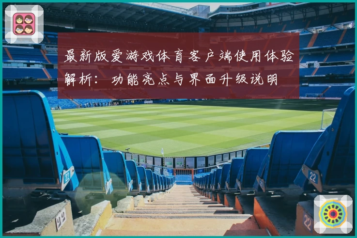 最新版爱游戏体育客户端使用体验解析：功能亮点与界面升级说明