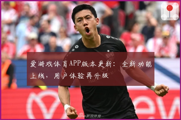 爱游戏体育APP版本更新：全新功能上线，用户体验再升级
